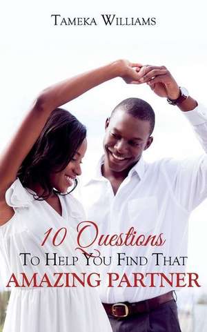 10 Questions to Help You Find That Amazing Partner de Williams, Tameka a.