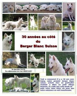 30 Annees Au Cote Du Berger Blanc Suisse de Maryline Vigne