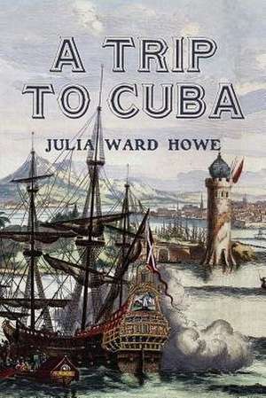 A Trip to Cuba de Julia Ward Howe