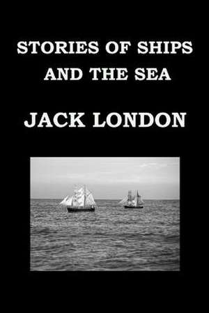 Stories of Ships and the Sea by Jack London de Jack London