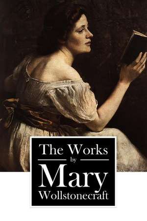 The Works by Mary Wollstonecraft de Mary Wollstonecraft