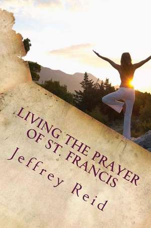 Living the Prayer of St. Francis de Jeffrey L. Reid