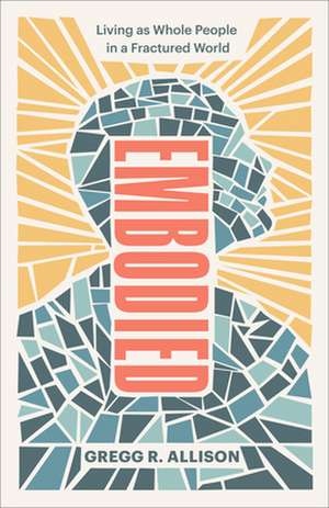 Embodied – Living as Whole People in a Fractured World de Gregg R. Allison