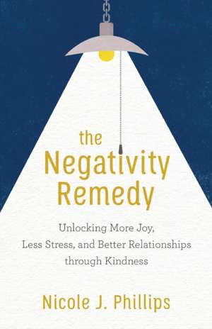 The Negativity Remedy – Unlocking More Joy, Less Stress, and Better Relationships through Kindness de Nicole J. Phillips