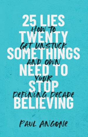 25 Lies Twentysomethings Need to Stop Believing – How to Get Unstuck and Own Your Defining Decade de Paul Angone