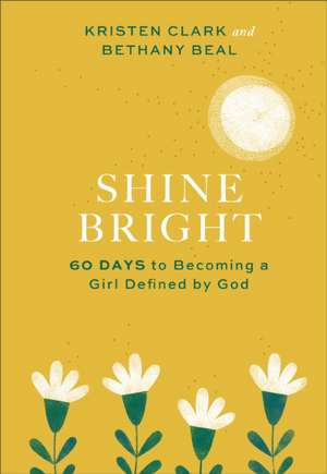 Shine Bright – 60 Days to Becoming a Girl Defined by God de Kristen Clark