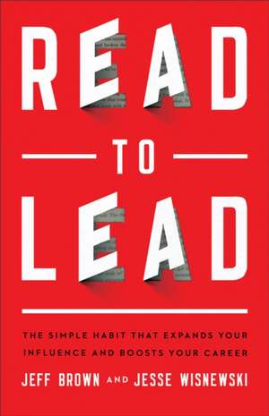 Read to Lead – The Simple Habit That Expands Your Influence and Boosts Your Career de Jeff Brown