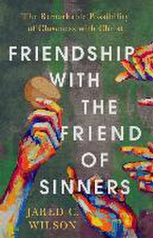 Friendship with the Friend of Sinners – The Remarkable Possibility of Closeness with Christ de Jared C. Wilson