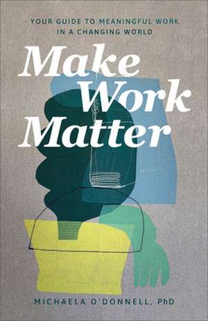 Make Work Matter – Your Guide to Meaningful Work in a Changing World de Michaela O`donnell