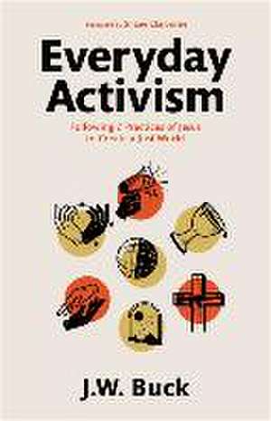 Everyday Activism – Following 7 Practices of Jesus to Create a Just World de J.w. Buck