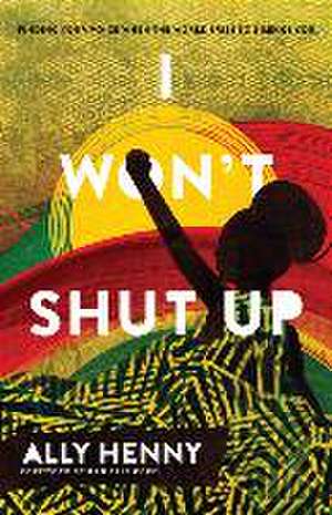 I Won`t Shut Up – Finding Your Voice When the World Tries to Silence You de Ally Henny