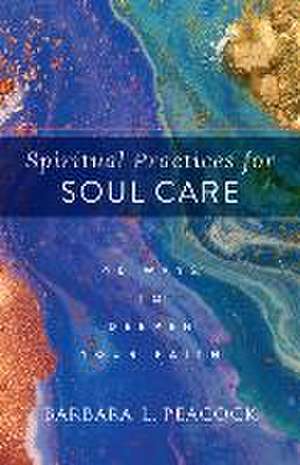 Spiritual Practices for Soul Care – 40 Ways to Deepen Your Faith de Barbara L. Peacock