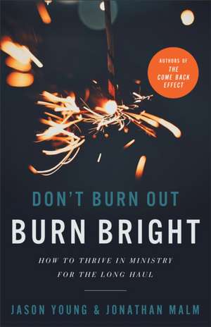 Don`t Burn Out, Burn Bright – How to Thrive in Ministry for the Long Haul de Jason Young