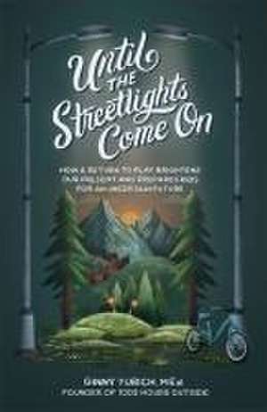 Until the Streetlights Come On – How a Return to Play Brightens Our Present and Prepares Kids for an Uncertain Future de Ginny Yurich