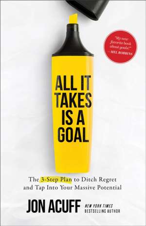 All It Takes Is a Goal – The 3–Step Plan to Ditch Regret and Tap Into Your Massive Potential de Jon Acuff