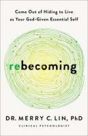 Rebecoming – Come Out of Hiding to Live as Your God–Given Essential Self de Dr. Merry C. Lin