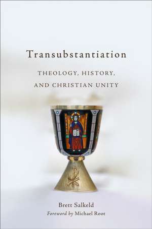 Transubstantiation – Theology, History, and Christian Unity de Brett Salkeld