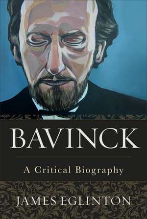 Bavinck – A Critical Biography de James Eglinton