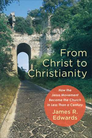 From Christ to Christianity – How the Jesus Movement Became the Church in Less Than a Century de James R. Edwards