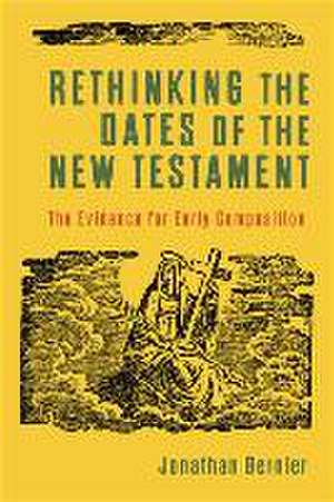 Rethinking the Dates of the New Testament – The Evidence for Early Composition de Jonathan Bernier