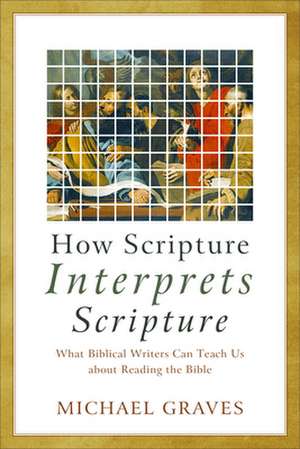 How Scripture Interprets Scripture – What Biblical Writers Can Teach Us about Reading the Bible de Michael Graves