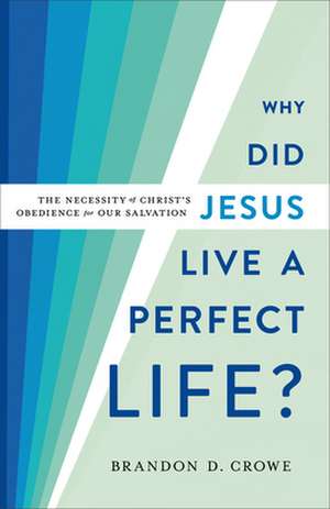 Why Did Jesus Live a Perfect Life? – The Necessity of Christ`s Obedience for Our Salvation de Brandon D. Crowe