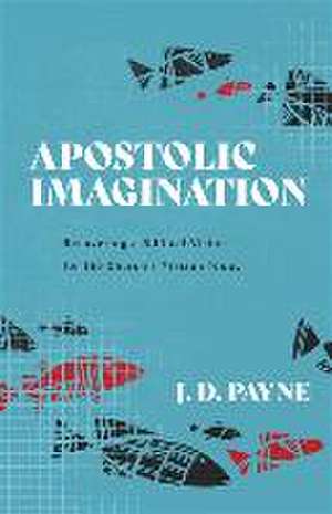 Apostolic Imagination – Recovering a Biblical Vision for the Church`s Mission Today de J. D. Payne