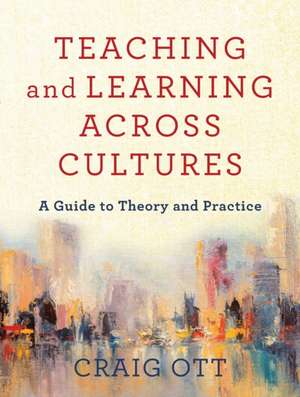 Teaching and Learning across Cultures – A Guide to Theory and Practice de Craig Ott