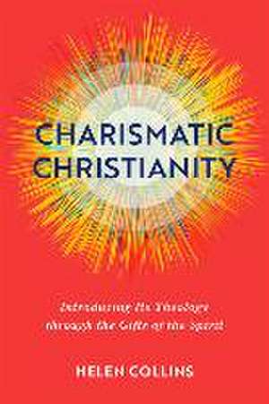 Charismatic Christianity – Introducing Its Theology through the Gifts of the Spirit de Helen Collins