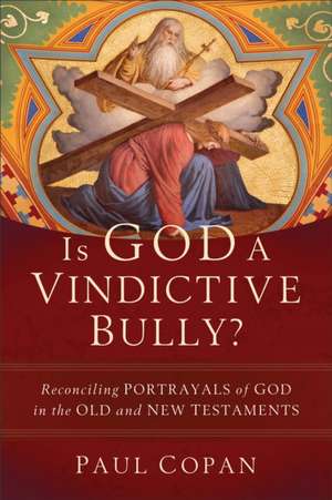 Is God a Vindictive Bully? – Reconciling Portrayals of God in the Old and New Testaments de Paul Copan