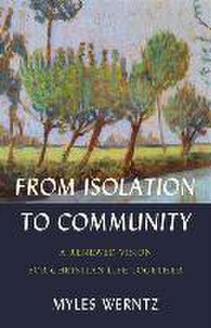 From Isolation to Community – A Renewed Vision for Christian Life Together de Myles Werntz