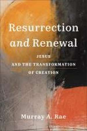 Resurrection and Renewal – Jesus and the Transformation of Creation de Murray A. Rae