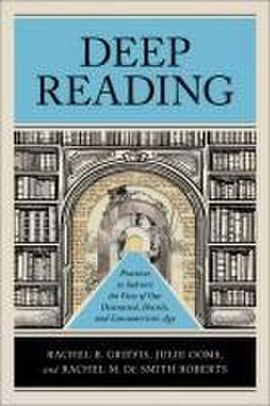 Deep Reading – Practices to Subvert the Vices of Our Distracted, Hostile, and Consumeristic Age de Rachel B. Griffis