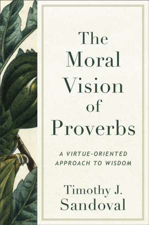 The Moral Vision of Proverbs – A Virtue–Oriented Approach to Wisdom de Timothy J. Sandoval