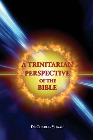 A Trinitarian Perspective of the Bible de Dr Charles Vogan