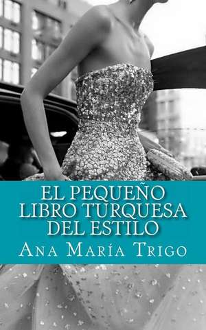 El Pequeno Libro Turquesa del Estilo de Ana Maria Trigo