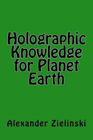 Holographic Knowledge for Planet Earth de Alexander Zielinski