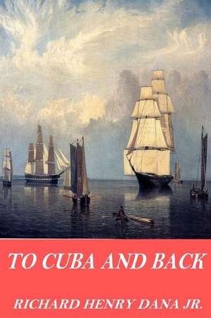 To Cuba and Back de Richard Henry Dana Jr