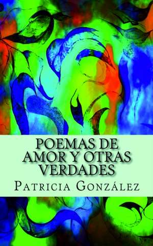 Poemas de Amor y Otras Verdades de Patricia Gonzalez