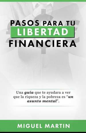 Pasos a Tu Libertad Financiera de Miguel Eliseo Martin