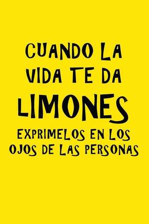 Cuando La Vida Te Da Limones, Exprimelos En Los Ojos de Las Personas de Journals and More