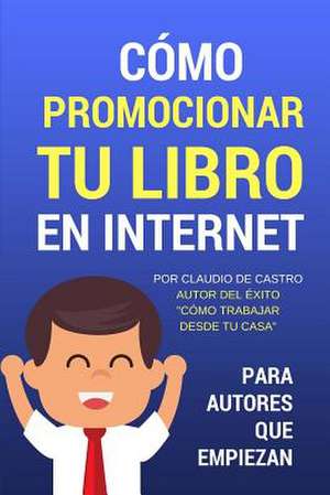 Como Promocionar Tu Libro En Internet de Claudio De Castro