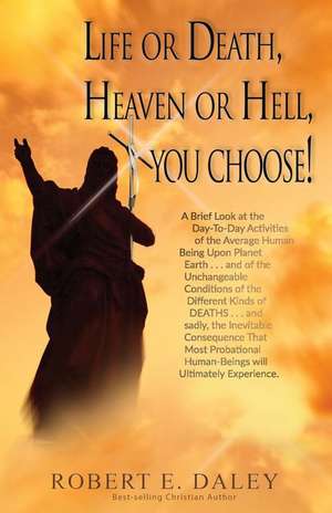 Life or Death, Heaven or Hell, You Choose! de Robert E. Daley