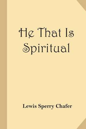 He That Is Spiritual (Christian Classics Reprint) de Lewis Sperry Chafer