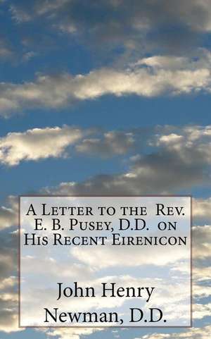 A Letter to the REV. E. B. Pusey, D.D. on His Recent Eirenicon de Newman D. D., John Henry