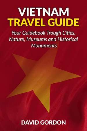 Vietnam Travel Guide - Your Guidebook Trough Cities, Nature, Museums and Histori de David Gordon