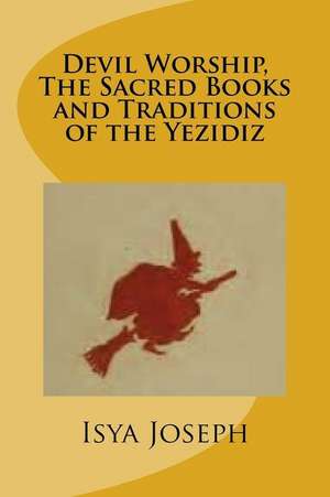 Devil Worship, the Sacred Books and Traditions of the Yezidiz de Isya Joseph