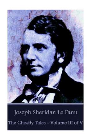 Joseph Sheridan Le Fanu - The Ghostly Tales - Volume III of V de Joseph Sheridan Le Fanu