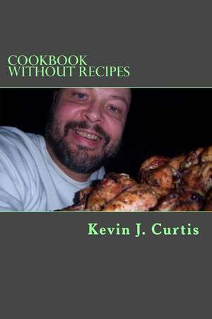 Cookbook Without Recipes de Kevin J. Curtis