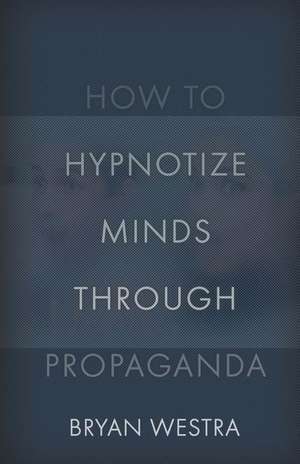 How to Hypnotize Minds Through Propaganda de Bryan Westra